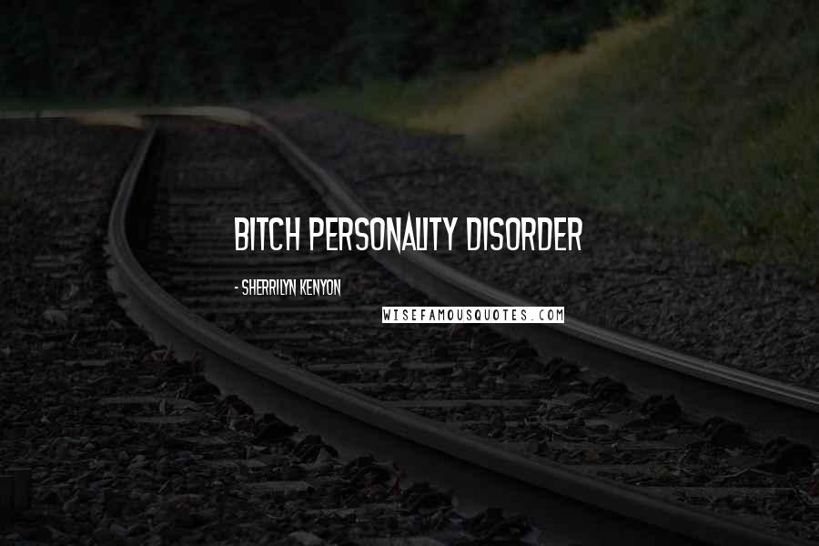 Sherrilyn Kenyon Quotes: Bitch Personality Disorder