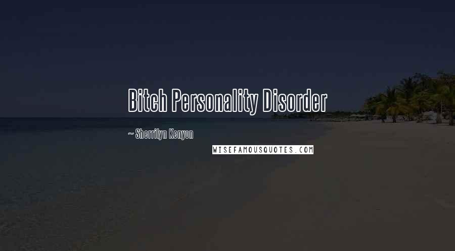 Sherrilyn Kenyon Quotes: Bitch Personality Disorder