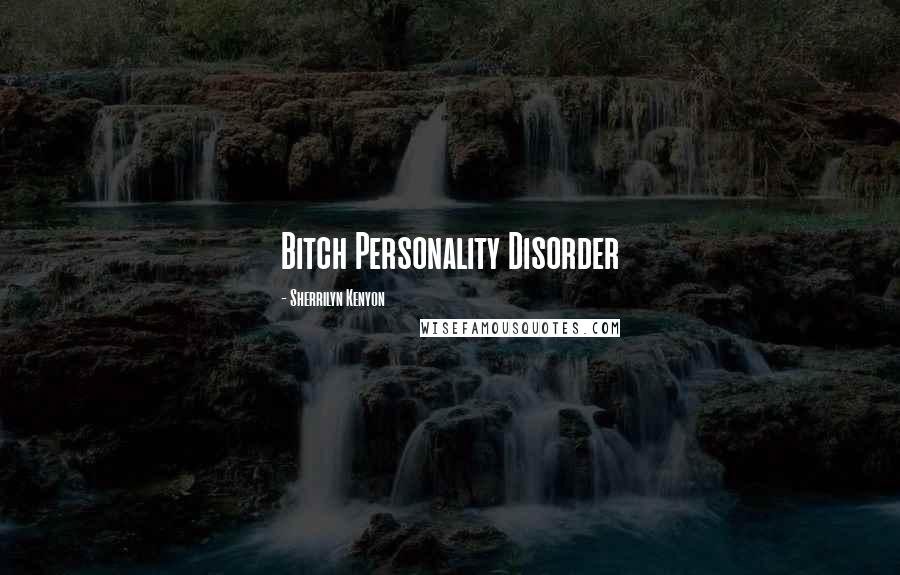 Sherrilyn Kenyon Quotes: Bitch Personality Disorder