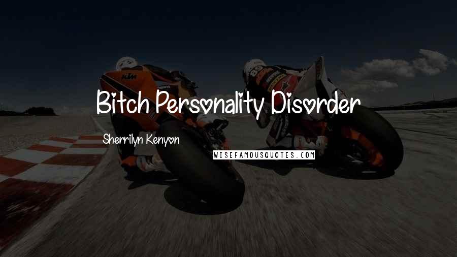 Sherrilyn Kenyon Quotes: Bitch Personality Disorder