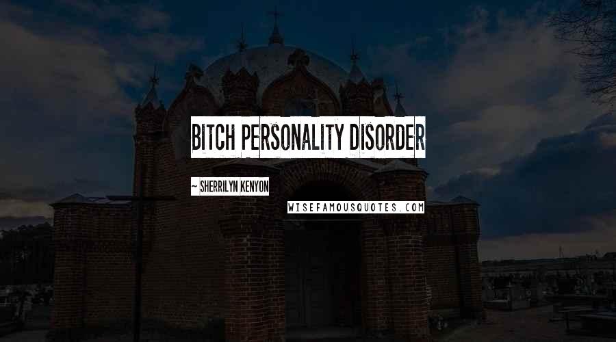 Sherrilyn Kenyon Quotes: Bitch Personality Disorder