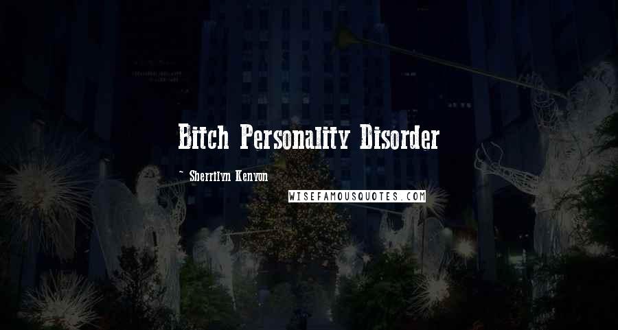 Sherrilyn Kenyon Quotes: Bitch Personality Disorder