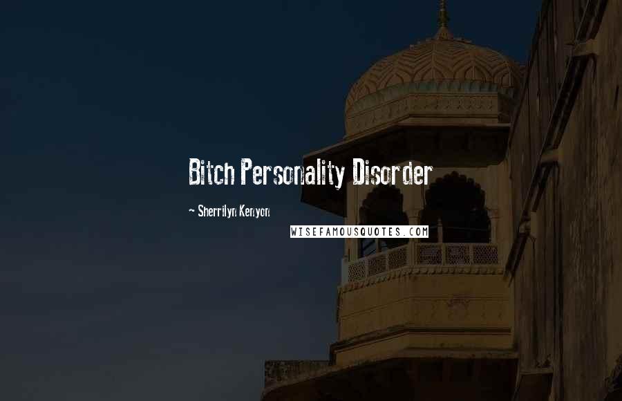 Sherrilyn Kenyon Quotes: Bitch Personality Disorder