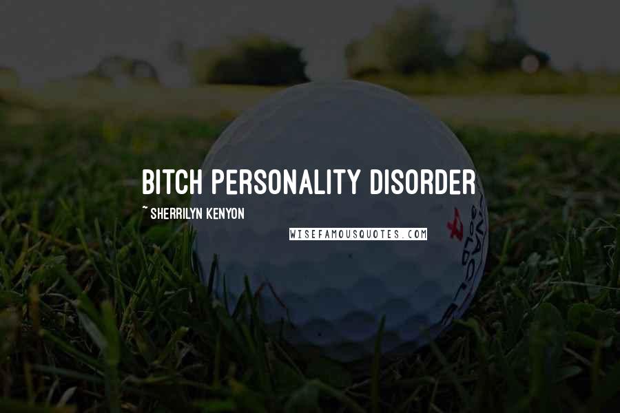 Sherrilyn Kenyon Quotes: Bitch Personality Disorder