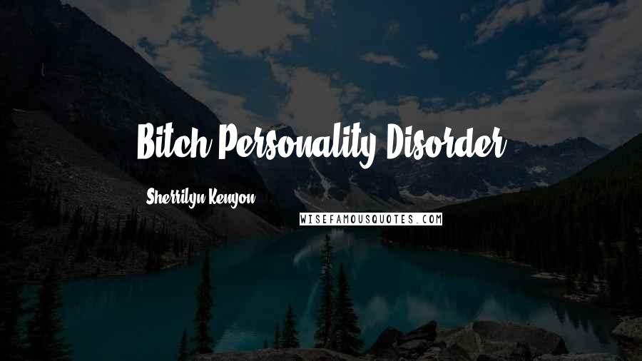 Sherrilyn Kenyon Quotes: Bitch Personality Disorder