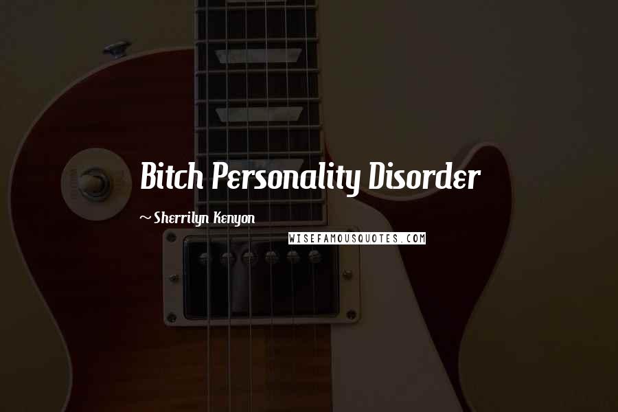 Sherrilyn Kenyon Quotes: Bitch Personality Disorder