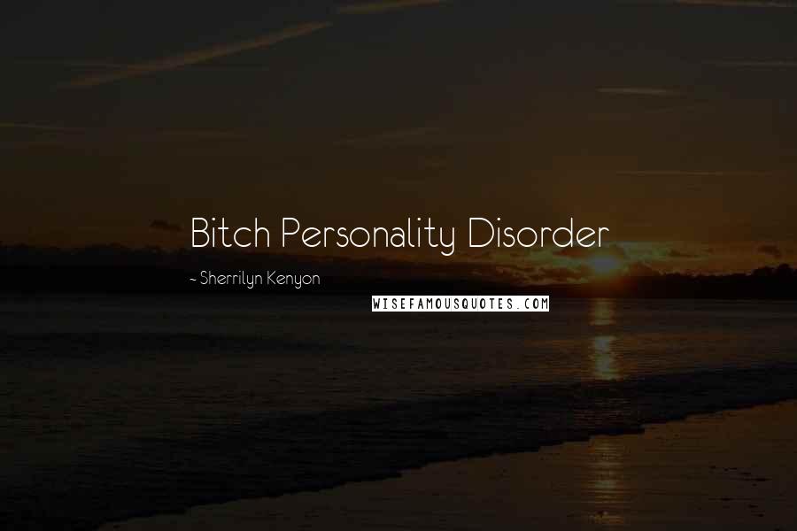 Sherrilyn Kenyon Quotes: Bitch Personality Disorder