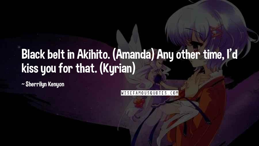 Sherrilyn Kenyon Quotes: Black belt in Akihito. (Amanda) Any other time, I'd kiss you for that. (Kyrian)