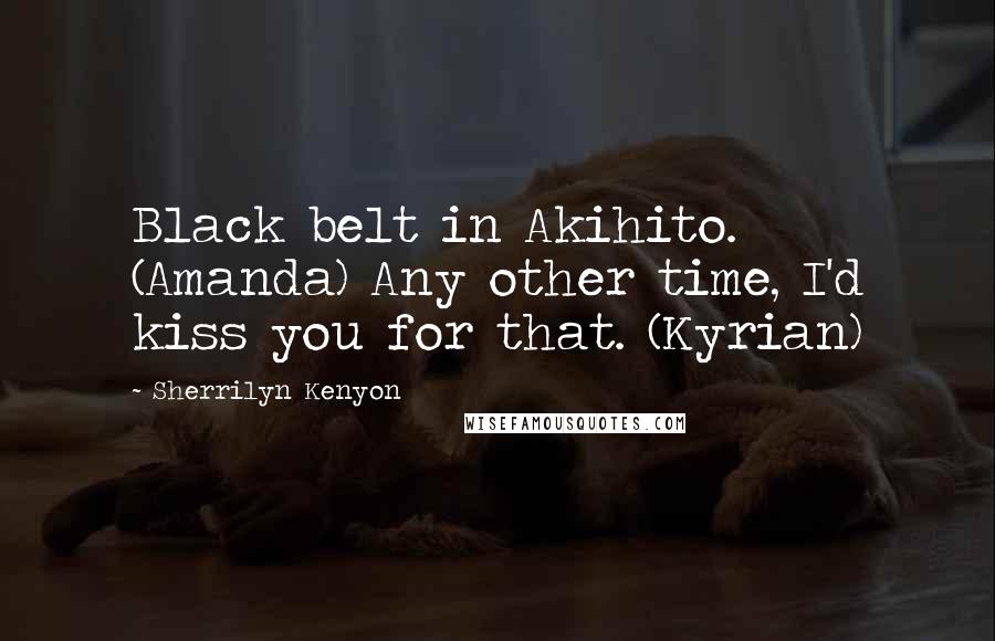 Sherrilyn Kenyon Quotes: Black belt in Akihito. (Amanda) Any other time, I'd kiss you for that. (Kyrian)