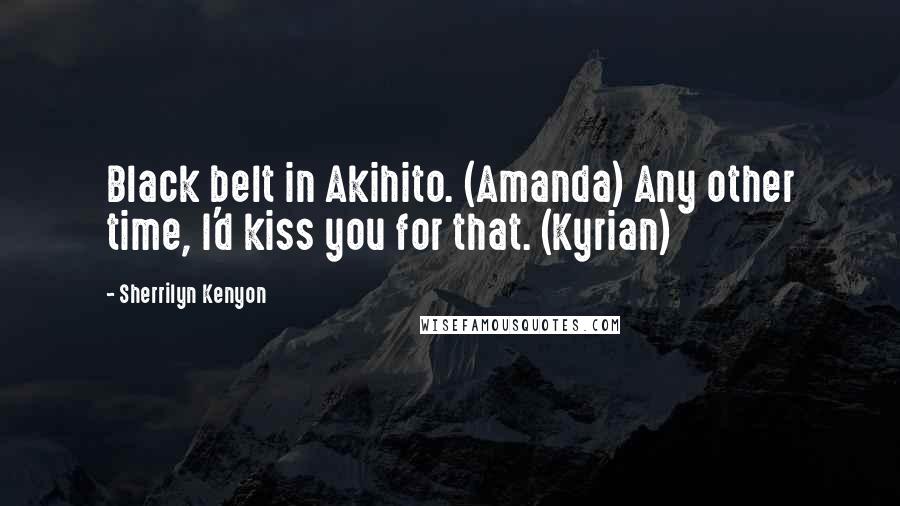 Sherrilyn Kenyon Quotes: Black belt in Akihito. (Amanda) Any other time, I'd kiss you for that. (Kyrian)