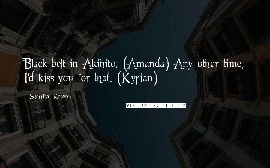 Sherrilyn Kenyon Quotes: Black belt in Akihito. (Amanda) Any other time, I'd kiss you for that. (Kyrian)