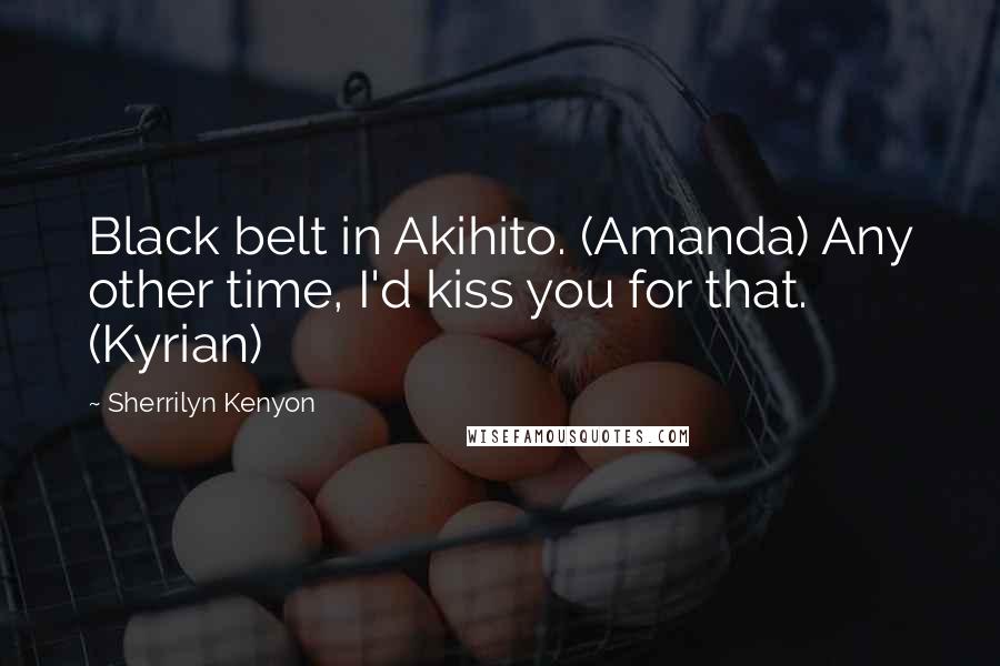 Sherrilyn Kenyon Quotes: Black belt in Akihito. (Amanda) Any other time, I'd kiss you for that. (Kyrian)