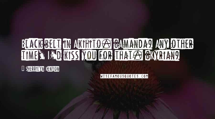 Sherrilyn Kenyon Quotes: Black belt in Akihito. (Amanda) Any other time, I'd kiss you for that. (Kyrian)