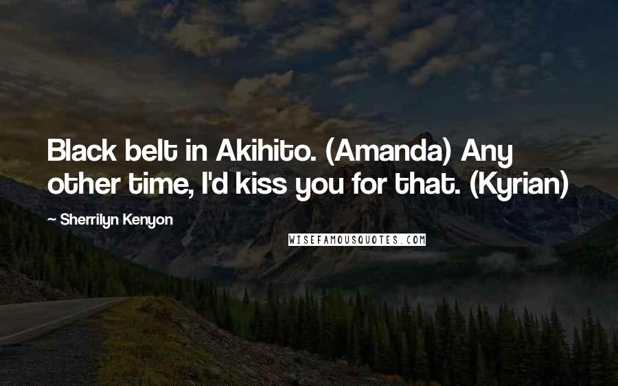 Sherrilyn Kenyon Quotes: Black belt in Akihito. (Amanda) Any other time, I'd kiss you for that. (Kyrian)