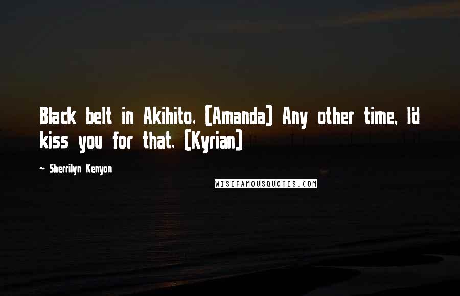 Sherrilyn Kenyon Quotes: Black belt in Akihito. (Amanda) Any other time, I'd kiss you for that. (Kyrian)