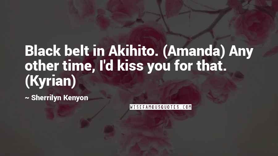 Sherrilyn Kenyon Quotes: Black belt in Akihito. (Amanda) Any other time, I'd kiss you for that. (Kyrian)