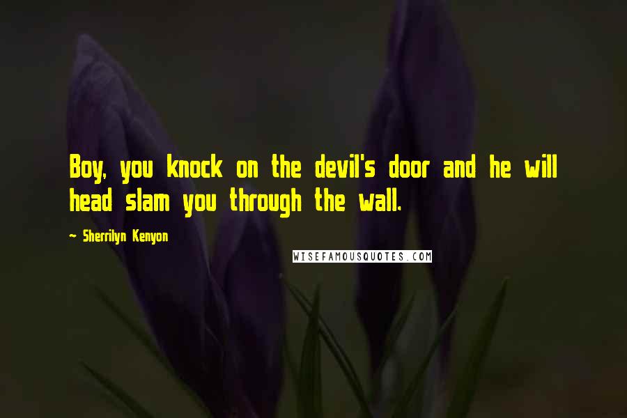 Sherrilyn Kenyon Quotes: Boy, you knock on the devil's door and he will head slam you through the wall.