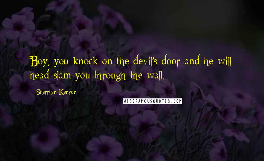 Sherrilyn Kenyon Quotes: Boy, you knock on the devil's door and he will head slam you through the wall.