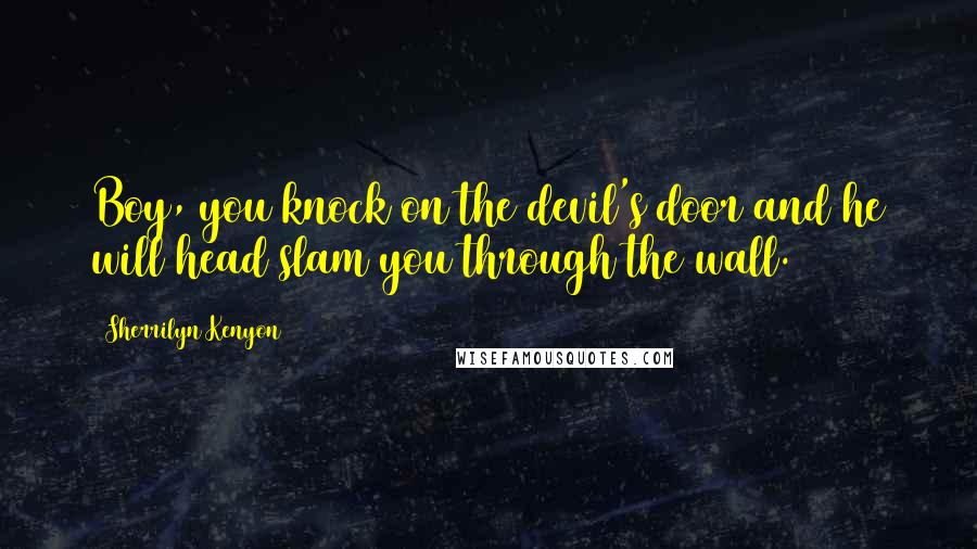 Sherrilyn Kenyon Quotes: Boy, you knock on the devil's door and he will head slam you through the wall.