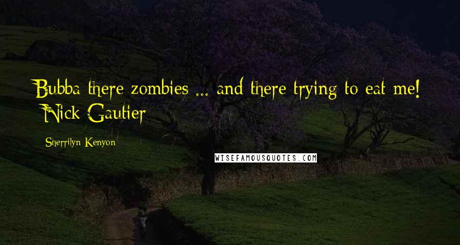 Sherrilyn Kenyon Quotes: Bubba there zombies ... and there trying to eat me! -Nick Gautier