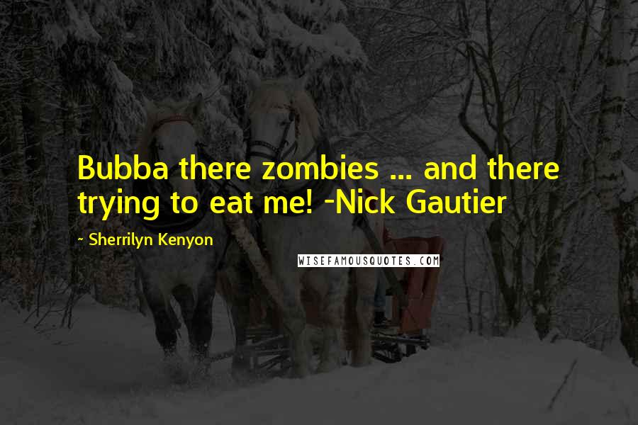 Sherrilyn Kenyon Quotes: Bubba there zombies ... and there trying to eat me! -Nick Gautier