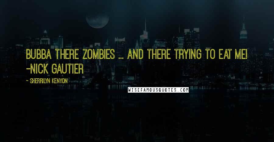 Sherrilyn Kenyon Quotes: Bubba there zombies ... and there trying to eat me! -Nick Gautier