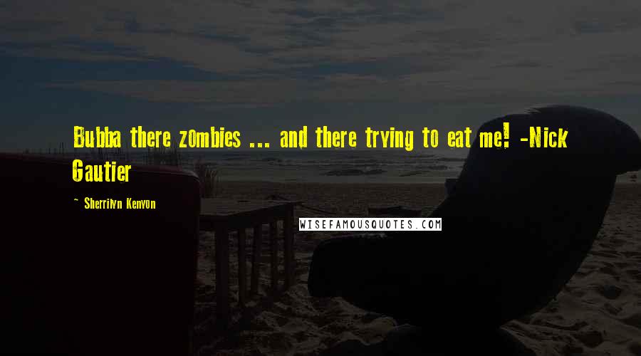 Sherrilyn Kenyon Quotes: Bubba there zombies ... and there trying to eat me! -Nick Gautier