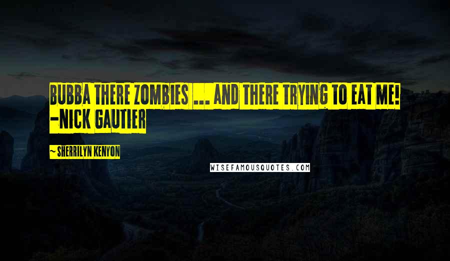 Sherrilyn Kenyon Quotes: Bubba there zombies ... and there trying to eat me! -Nick Gautier