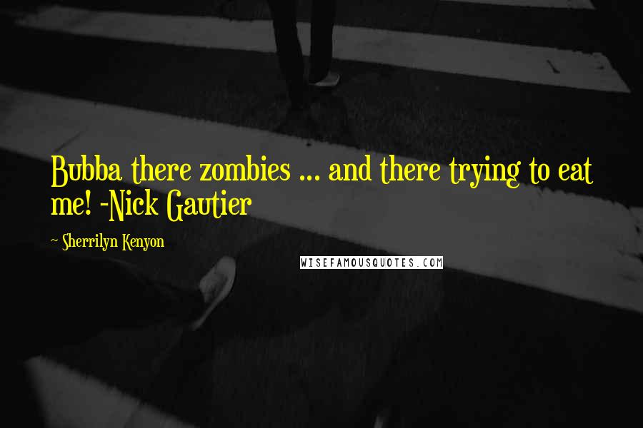 Sherrilyn Kenyon Quotes: Bubba there zombies ... and there trying to eat me! -Nick Gautier