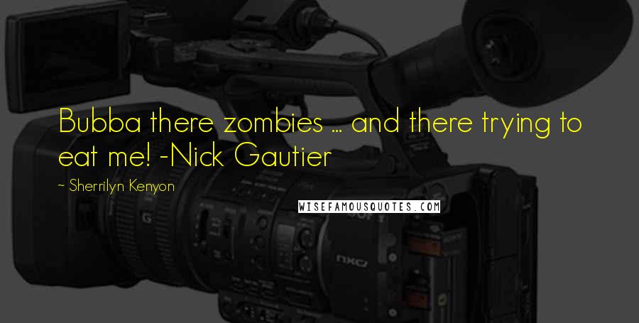 Sherrilyn Kenyon Quotes: Bubba there zombies ... and there trying to eat me! -Nick Gautier