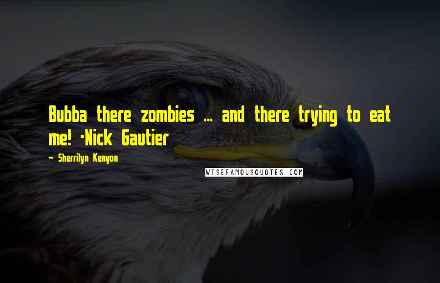 Sherrilyn Kenyon Quotes: Bubba there zombies ... and there trying to eat me! -Nick Gautier