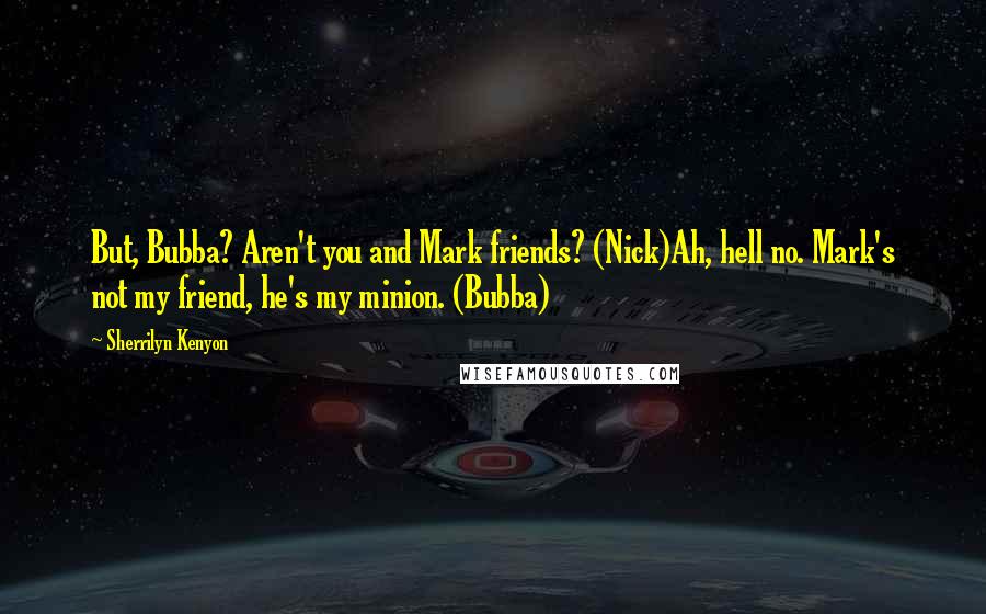 Sherrilyn Kenyon Quotes: But, Bubba? Aren't you and Mark friends? (Nick)Ah, hell no. Mark's not my friend, he's my minion. (Bubba)