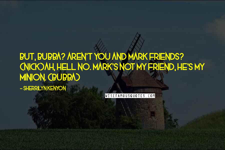 Sherrilyn Kenyon Quotes: But, Bubba? Aren't you and Mark friends? (Nick)Ah, hell no. Mark's not my friend, he's my minion. (Bubba)