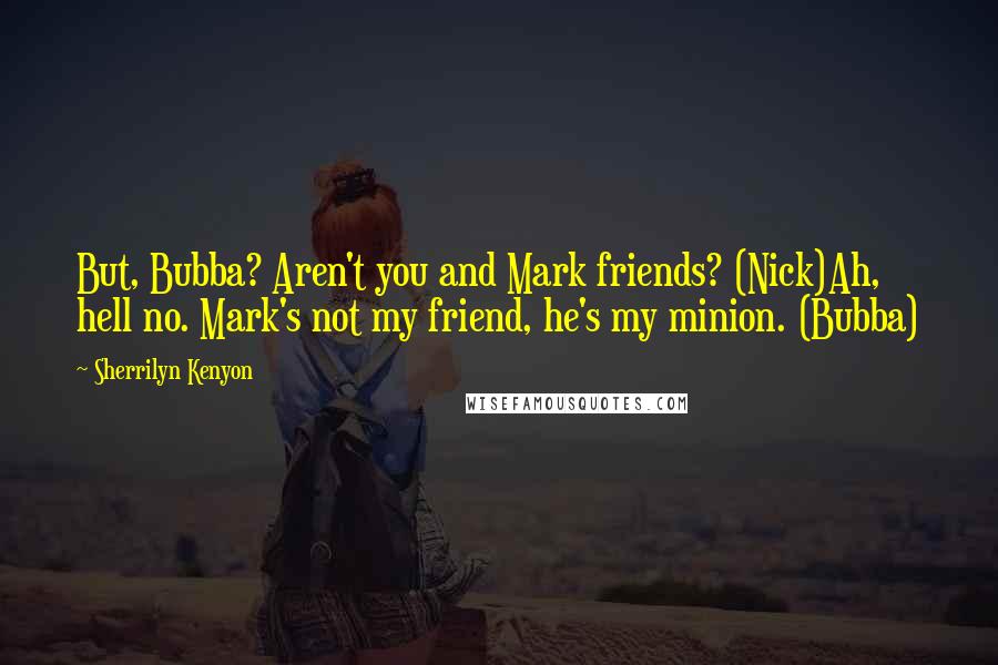 Sherrilyn Kenyon Quotes: But, Bubba? Aren't you and Mark friends? (Nick)Ah, hell no. Mark's not my friend, he's my minion. (Bubba)