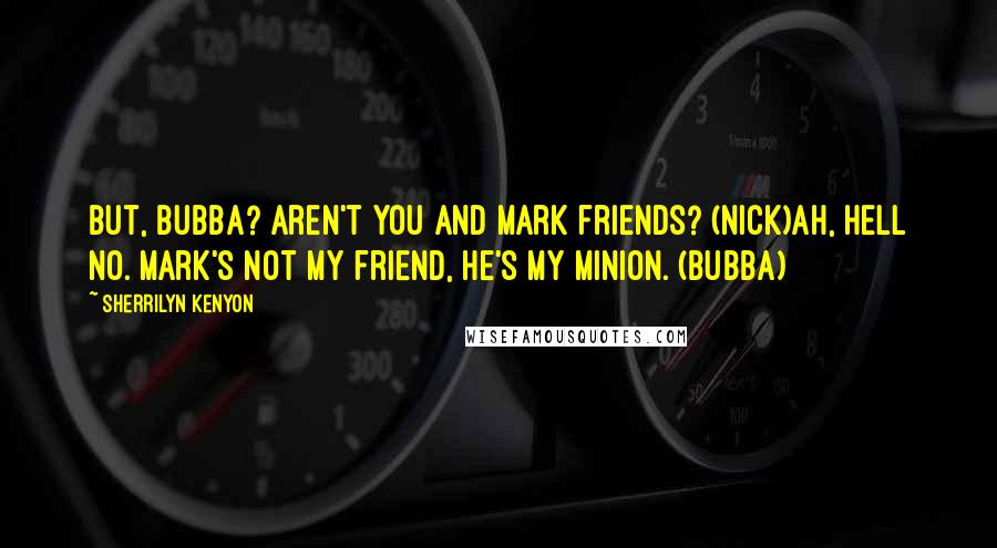 Sherrilyn Kenyon Quotes: But, Bubba? Aren't you and Mark friends? (Nick)Ah, hell no. Mark's not my friend, he's my minion. (Bubba)