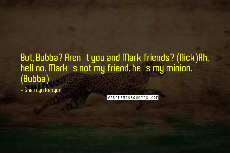 Sherrilyn Kenyon Quotes: But, Bubba? Aren't you and Mark friends? (Nick)Ah, hell no. Mark's not my friend, he's my minion. (Bubba)