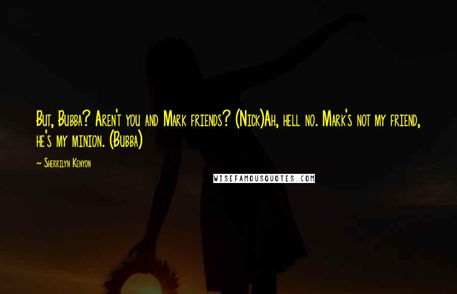 Sherrilyn Kenyon Quotes: But, Bubba? Aren't you and Mark friends? (Nick)Ah, hell no. Mark's not my friend, he's my minion. (Bubba)