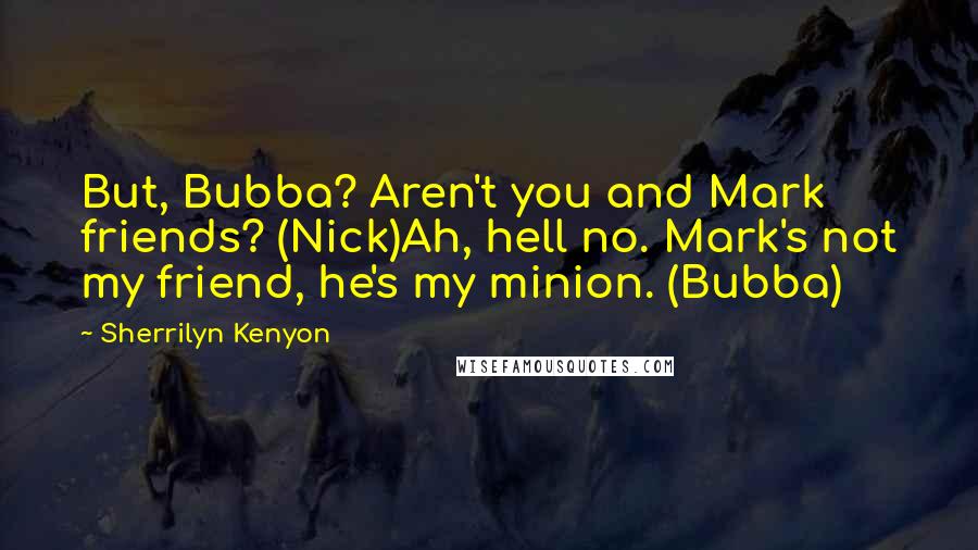 Sherrilyn Kenyon Quotes: But, Bubba? Aren't you and Mark friends? (Nick)Ah, hell no. Mark's not my friend, he's my minion. (Bubba)