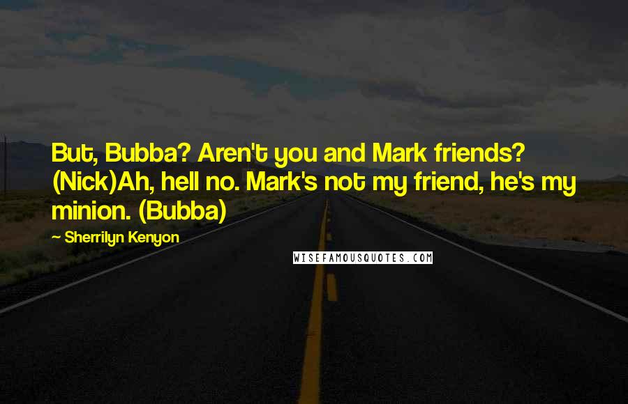 Sherrilyn Kenyon Quotes: But, Bubba? Aren't you and Mark friends? (Nick)Ah, hell no. Mark's not my friend, he's my minion. (Bubba)