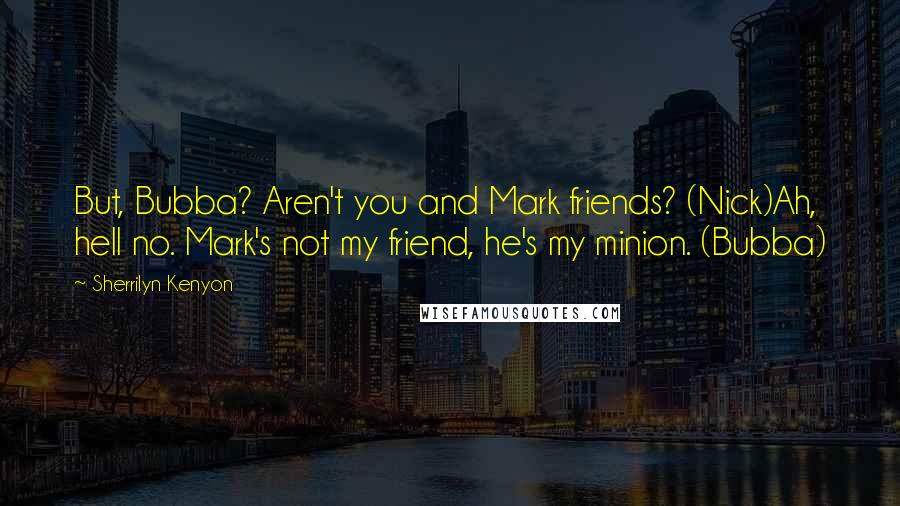 Sherrilyn Kenyon Quotes: But, Bubba? Aren't you and Mark friends? (Nick)Ah, hell no. Mark's not my friend, he's my minion. (Bubba)