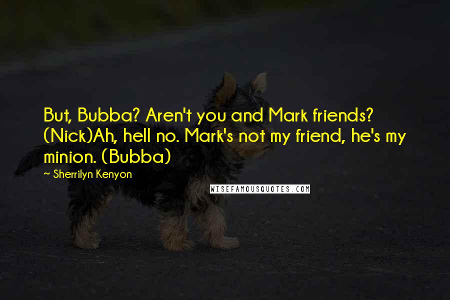 Sherrilyn Kenyon Quotes: But, Bubba? Aren't you and Mark friends? (Nick)Ah, hell no. Mark's not my friend, he's my minion. (Bubba)