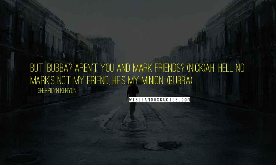 Sherrilyn Kenyon Quotes: But, Bubba? Aren't you and Mark friends? (Nick)Ah, hell no. Mark's not my friend, he's my minion. (Bubba)