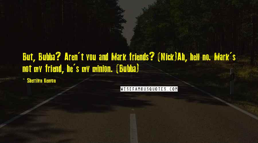 Sherrilyn Kenyon Quotes: But, Bubba? Aren't you and Mark friends? (Nick)Ah, hell no. Mark's not my friend, he's my minion. (Bubba)