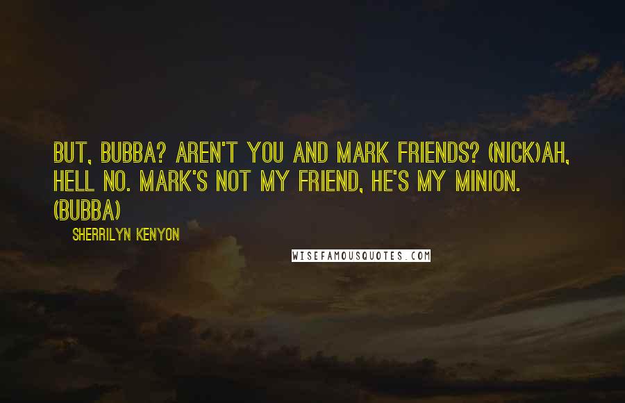 Sherrilyn Kenyon Quotes: But, Bubba? Aren't you and Mark friends? (Nick)Ah, hell no. Mark's not my friend, he's my minion. (Bubba)