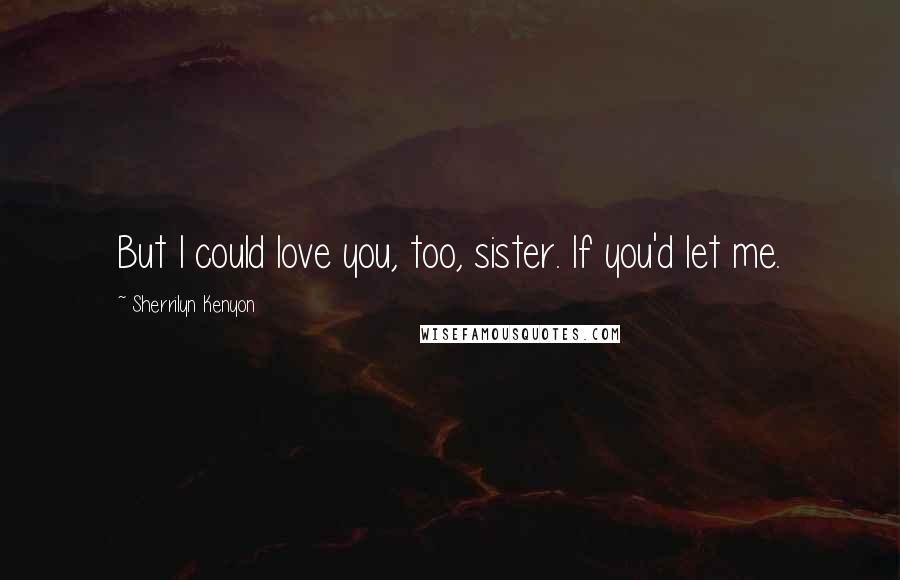 Sherrilyn Kenyon Quotes: But I could love you, too, sister. If you'd let me.