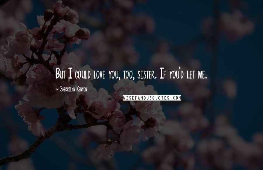 Sherrilyn Kenyon Quotes: But I could love you, too, sister. If you'd let me.