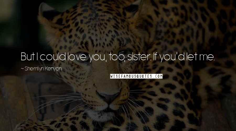 Sherrilyn Kenyon Quotes: But I could love you, too, sister. If you'd let me.