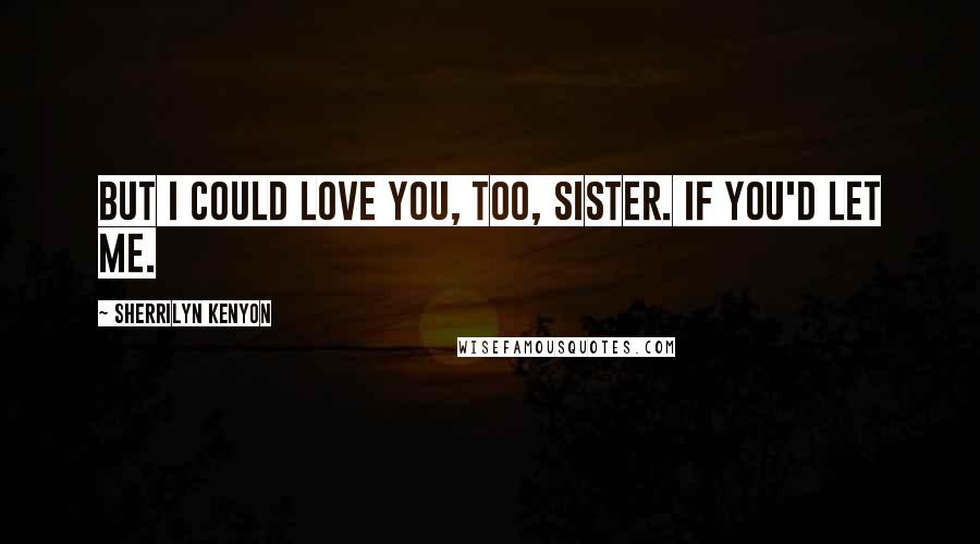 Sherrilyn Kenyon Quotes: But I could love you, too, sister. If you'd let me.