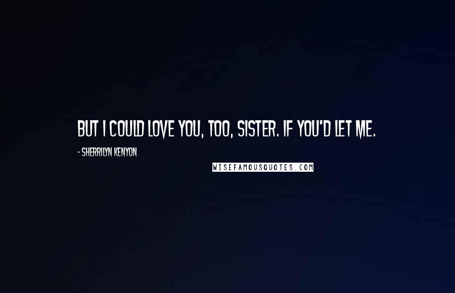 Sherrilyn Kenyon Quotes: But I could love you, too, sister. If you'd let me.