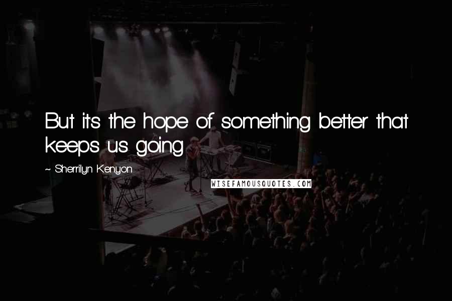 Sherrilyn Kenyon Quotes: But it's the hope of something better that keeps us going